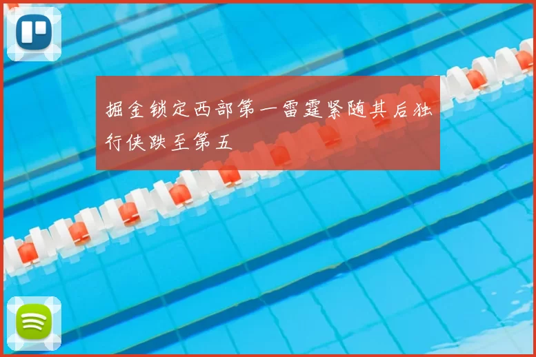 掘金锁定西部第一雷霆紧随其后独行侠跌至第五