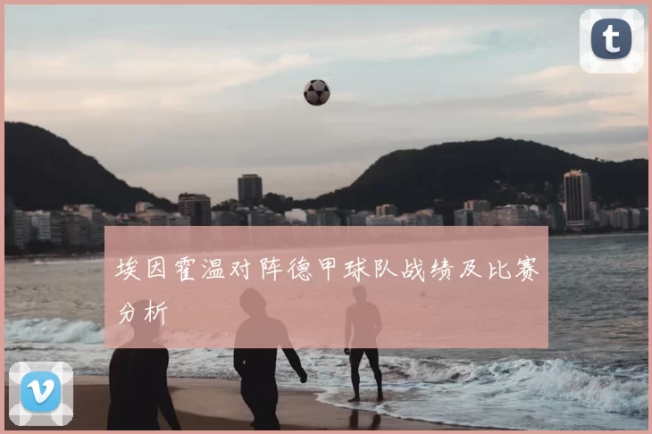 埃因霍温对阵德甲球队战绩及比赛分析