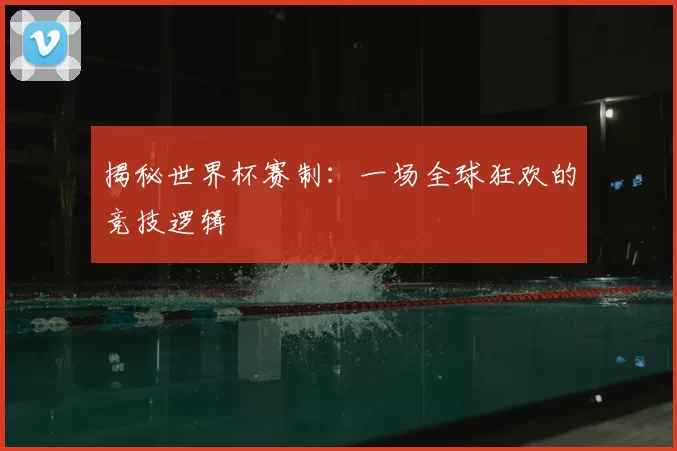 揭秘世界杯赛制:一场全球狂欢的竞技逻辑