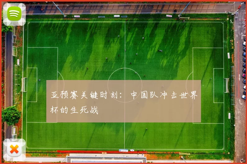 亚预赛关键时刻：中国队冲击世界杯的生死战