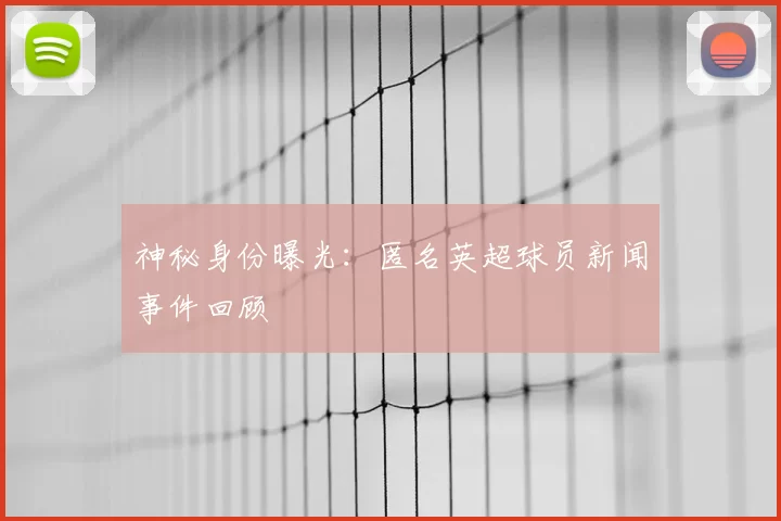 神秘身份曝光:匿名英超球员新闻事件回顾