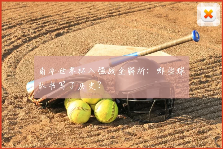 南非世界杯八强战全解析：哪些球队书写了历史？