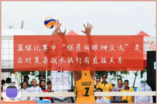 篮球比赛中“球员间眼神交流”是否对复杂战术执行有直接关系