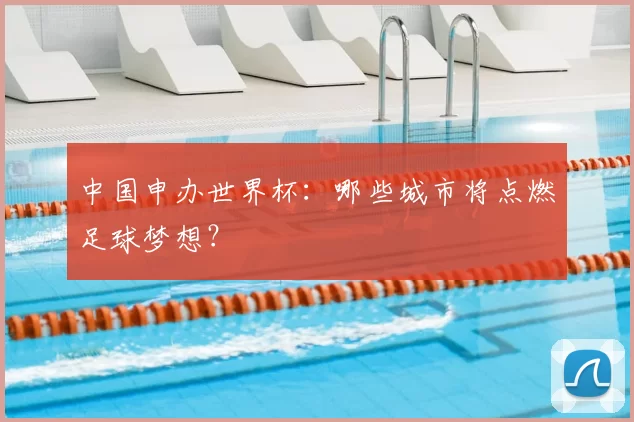 中国申办世界杯:哪些城市将点燃足球梦想?