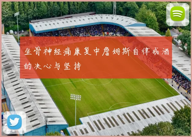 坐骨神经痛康复中詹姆斯自律戒酒的决心与坚持