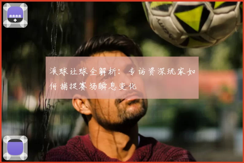 滚球让球全解析:专访资深玩家如何捕捉赛场瞬息变化