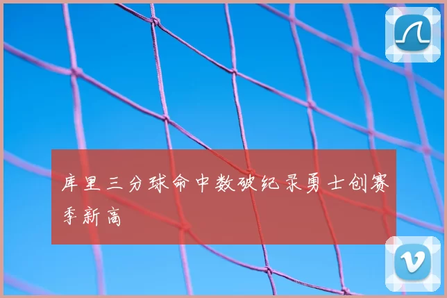 库里三分球命中数破纪录勇士创赛季新高