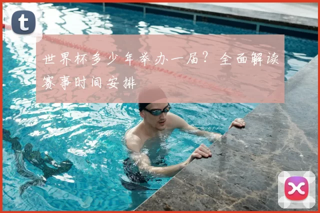 世界杯多少年举办一届？全面解读赛事时间安排