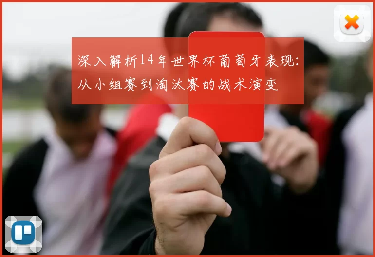 深入解析14年世界杯葡萄牙表现:从小组赛到淘汰赛的战术演变