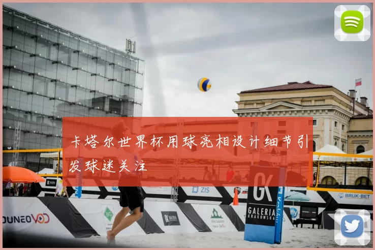 卡塔尔世界杯用球亮相设计细节引发球迷关注