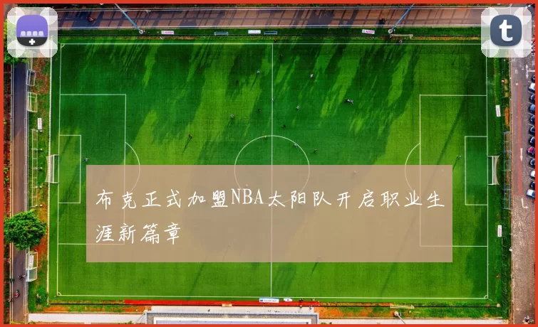 布克正式加盟NBA太阳队开启职业生涯新篇章