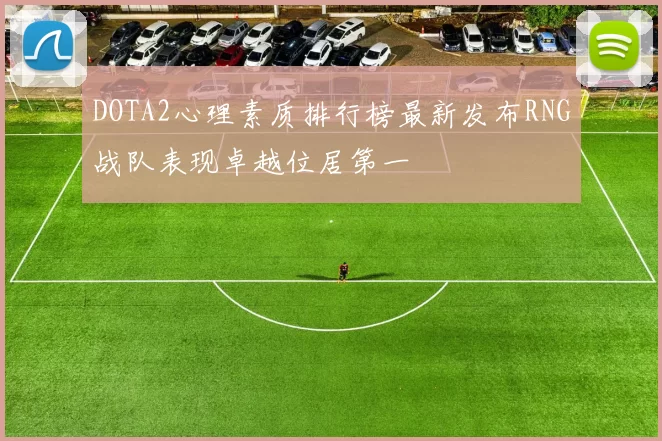 DOTA2心理素质排行榜最新发布RNG战队表现卓越位居第一