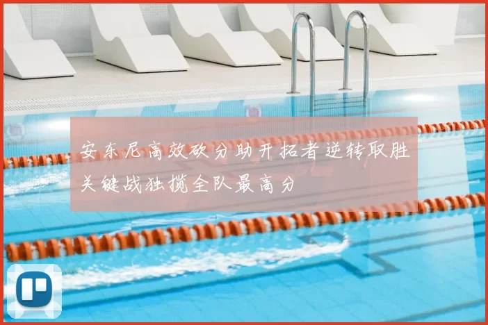 安东尼高效砍分助开拓者逆转取胜关键战独揽全队最高分