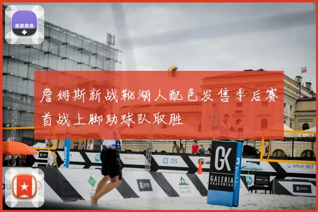 詹姆斯新战靴湖人配色发售季后赛首战上脚助球队取胜