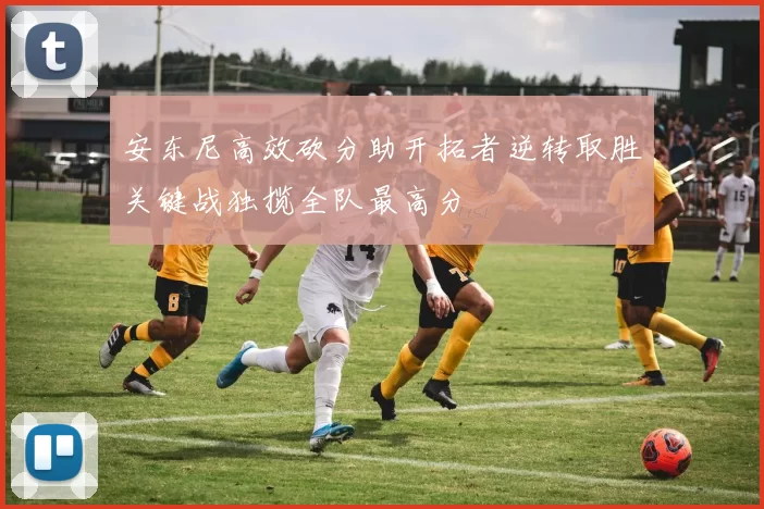 安东尼高效砍分助开拓者逆转取胜关键战独揽全队最高分