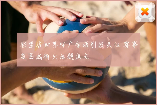 彩票店世界杯广告语引发关注 赛事氛围成街头话题焦点