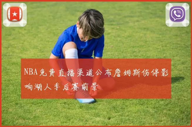 NBA免费直播渠道公布詹姆斯伤停影响湖人季后赛前景