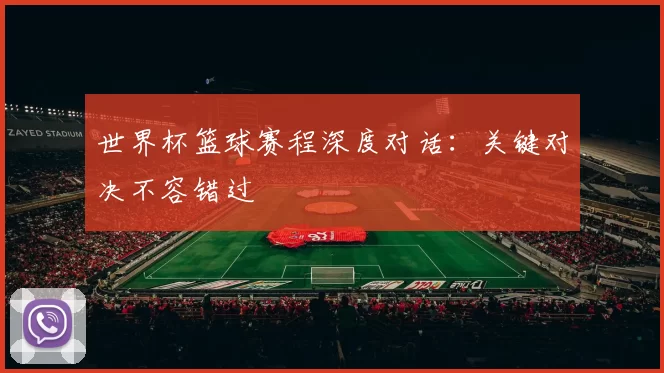 世界杯篮球赛程深度对话:关键对决不容错过