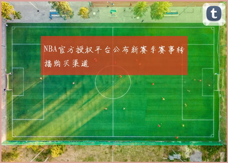 NBA官方授权平台公布新赛季赛事转播购买渠道