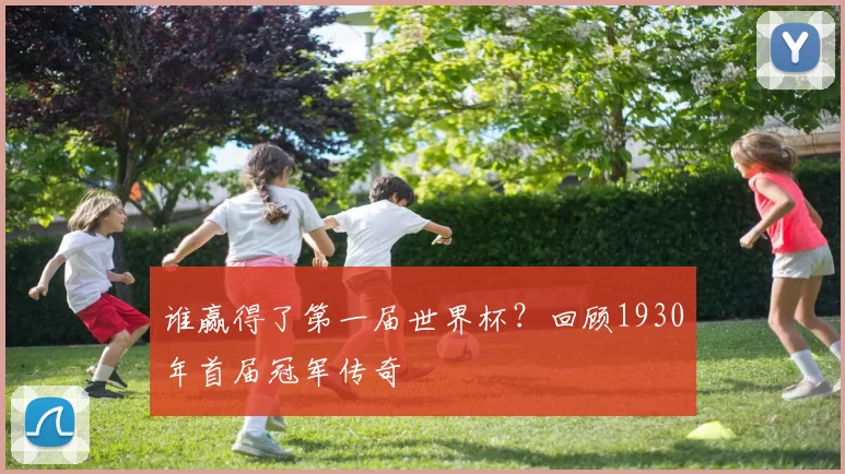 谁赢得了第一届世界杯?回顾1930年首届冠军传奇