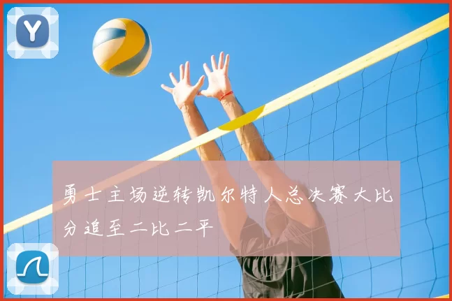 勇士主场逆转凯尔特人总决赛大比分追至二比二平