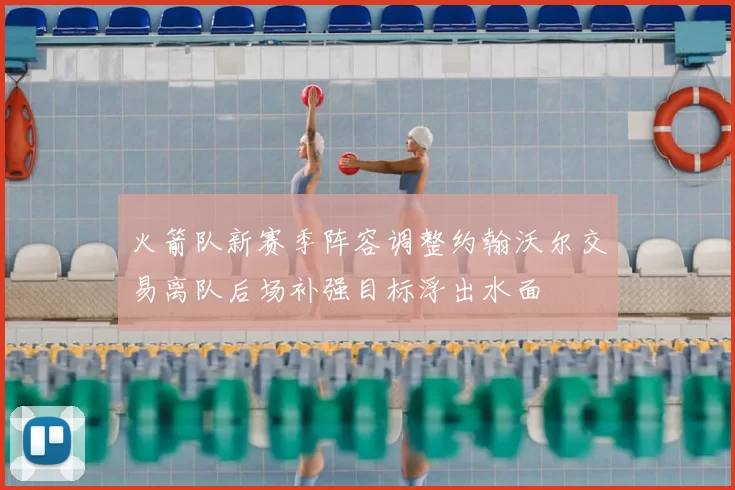 火箭队新赛季阵容调整约翰沃尔交易离队后场补强目标浮出水面