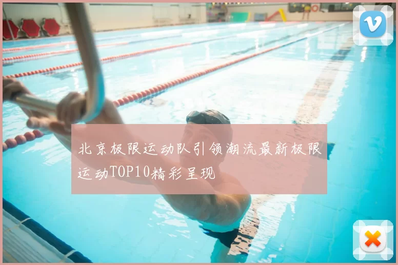北京极限运动队引领潮流最新极限运动TOP10精彩呈现