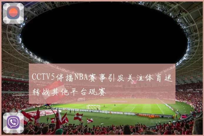 CCTV5停播NBA赛事引发关注体育迷转战其他平台观赛