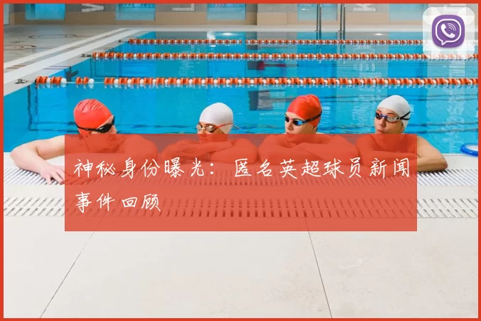 神秘身份曝光:匿名英超球员新闻事件回顾
