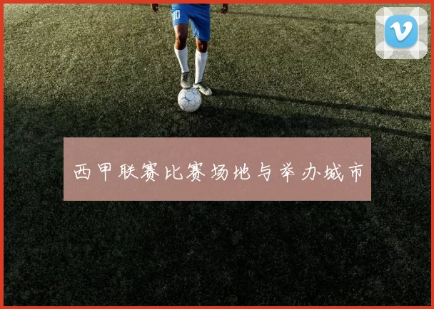 西甲联赛比赛场地与举办城市