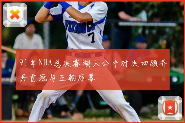 91年NBA总决赛湖人公牛对决回顾乔丹首冠与王朝序幕