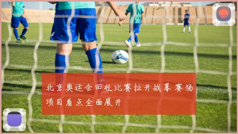 北京奥运会田径比赛拉开战幕 赛场项目看点全面展开