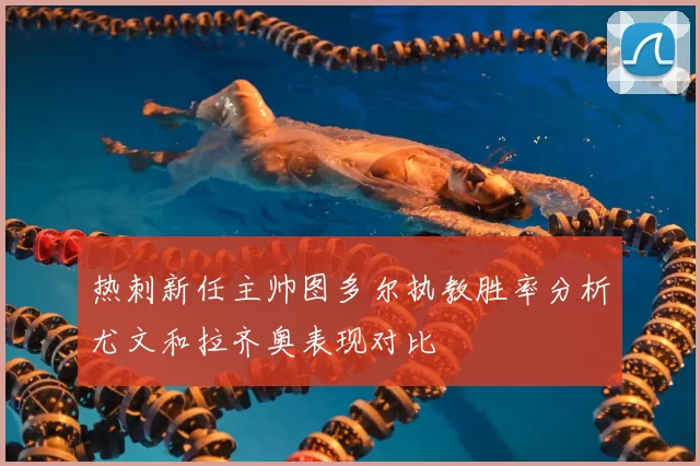 热刺新任主帅图多尔执教胜率分析尤文和拉齐奥表现对比