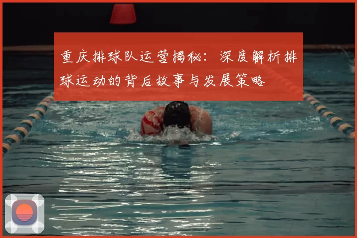 重庆排球队运营揭秘:深度解析排球运动的背后故事与发展策略