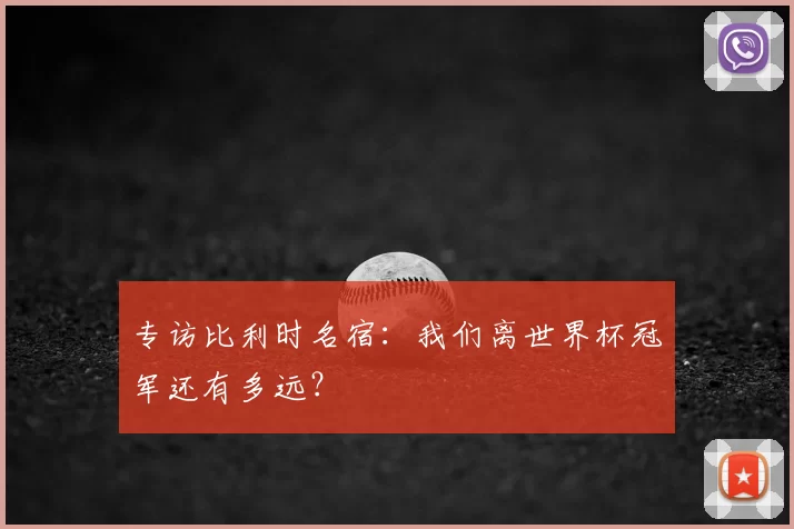 专访比利时名宿:我们离世界杯冠军还有多远?