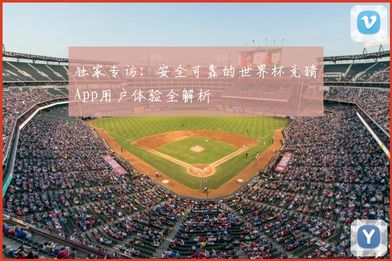 独家专访:安全可靠的世界杯竞猜App用户体验全解析