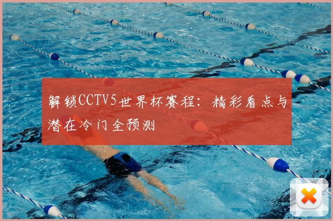 解锁CCTV5世界杯赛程：精彩看点与潜在冷门全预测
