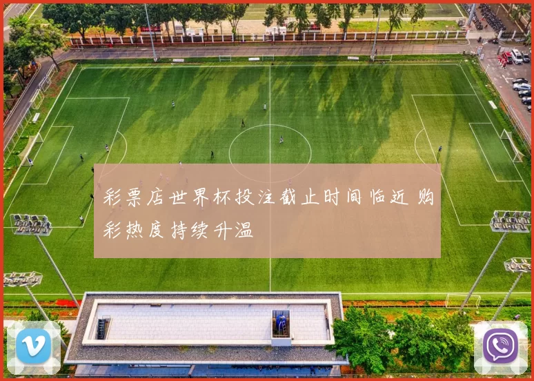 彩票店世界杯投注截止时间临近 购彩热度持续升温
