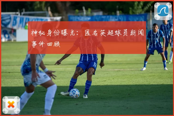 神秘身份曝光:匿名英超球员新闻事件回顾