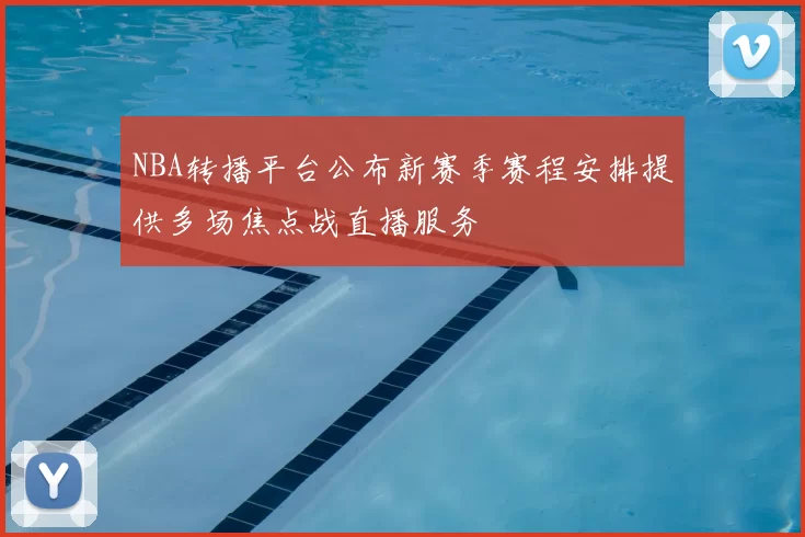 NBA转播平台公布新赛季赛程安排提供多场焦点战直播服务