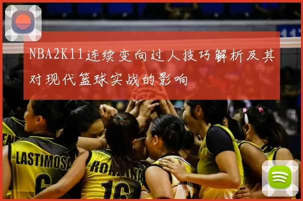 NBA2K11连续变向过人技巧解析及其对现代篮球实战的影响