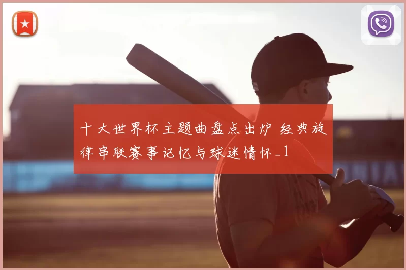 十大世界杯主题曲盘点出炉 经典旋律串联赛事记忆与球迷情怀_1