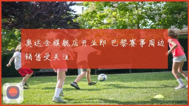 奥运会旗舰店开业即 巴黎赛事周边销售受关注