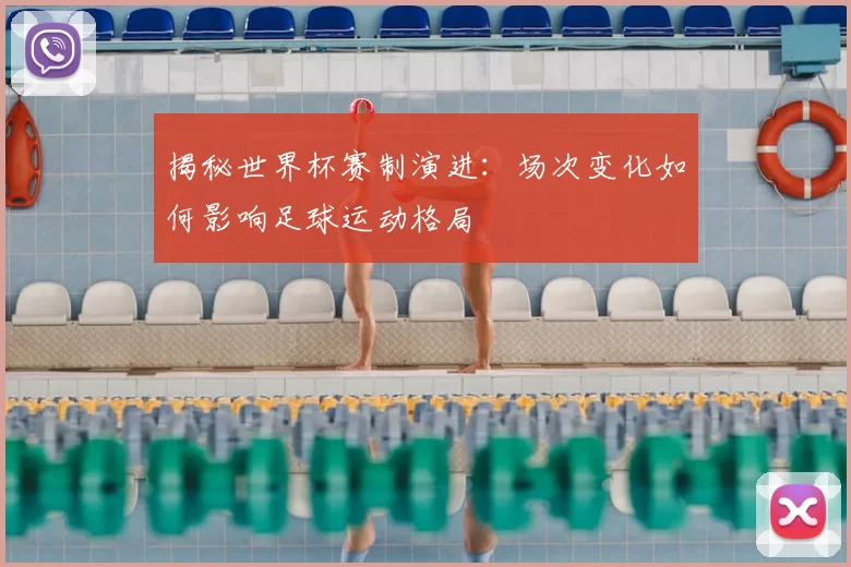 揭秘世界杯赛制演进:场次变化如何影响足球运动格局