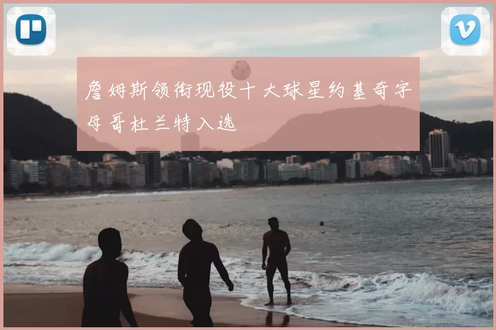 詹姆斯领衔现役十大球星约基奇字母哥杜兰特入选