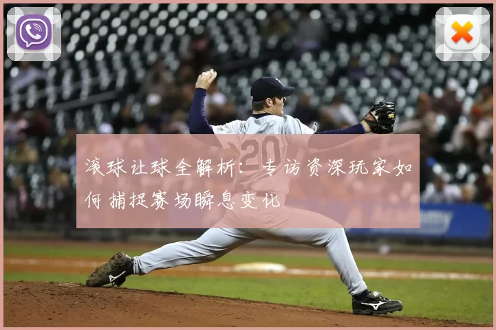 滚球让球全解析:专访资深玩家如何捕捉赛场瞬息变化