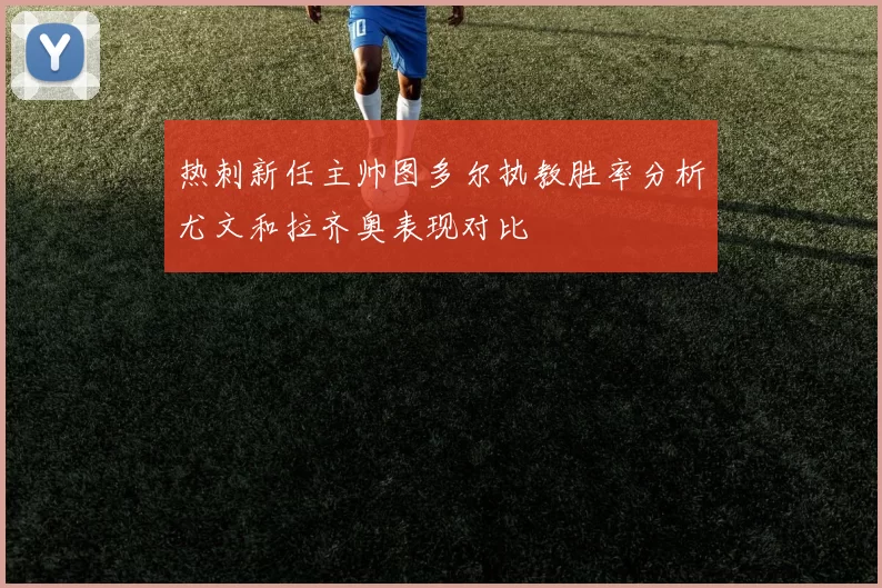 热刺新任主帅图多尔执教胜率分析尤文和拉齐奥表现对比