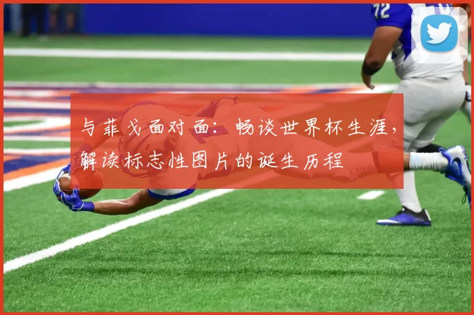 与菲戈面对面：畅谈世界杯生涯，解读标志性图片的诞生历程