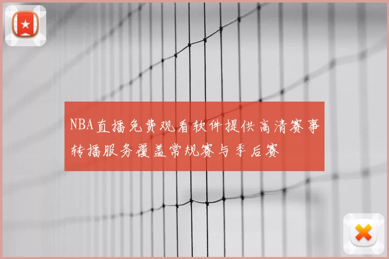 NBA直播免费观看软件提供高清赛事转播服务覆盖常规赛与季后赛