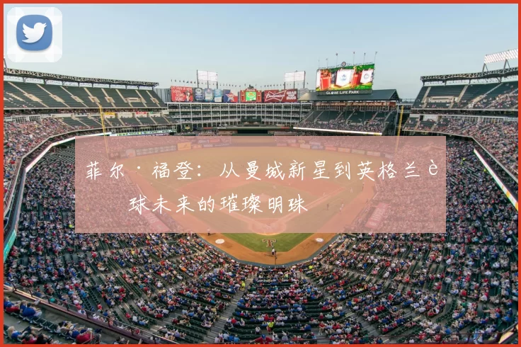 菲尔·福登：从曼城新星到英格兰足球未来的璀璨明珠